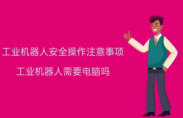 工业机器人安全操作注意事项 工业机器人需要电脑吗？